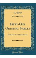 Fifty-One Original Fables: With Morals and Ethical Index (Classic Reprint)