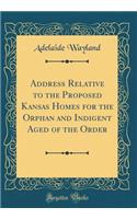 Address Relative to the Proposed Kansas Homes for the Orphan and Indigent Aged of the Order (Classic Reprint)