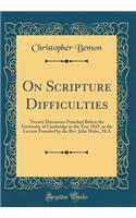 On Scripture Difficulties: Twenty Discourses Preached Before the University of Cambridge in the Year 1822, at the Lecture Founded by the Rev. John Hulse, M.A (Classic Reprint)