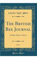 The British Bee Journal, Vol. 5: And Bee-Keeper's Adviser (Classic Reprint)