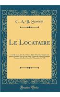 Le Locataire: ComÃ©die En Un Acte Et En Prose, MÃªlÃ©e d'Ariettes; ReprÃ©sentÃ©e Pour La PremiÃ¨re Fois, Ã? Paris, Sur Le ThÃ©Ã¢tre de l'OpÃ©ra-Comique National de la Rue Favart, Le 7 Thermidor an VIII (Classic Reprint)