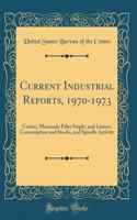 Current Industrial Reports, 1970-1973: Cotton, Manmade Fiber Staple, and Linters; Consumption and Stocks, and Spindle Activity (Classic Reprint)