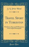 Travel Sport in Turkestan: With Route-Map and 100 Illustrations from Original Photographs (Classic Reprint)