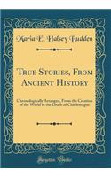 True Stories, From Ancient History: Chronologically Arranged, From the Creation of the World to the Death of Charlemagne (Classic Reprint)