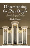 Understanding the Pipe Organ: A Guide for Students, Teachers and Lovers of the Instrument