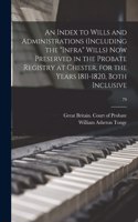 An Index to Wills and Administrations (including the "infra" Wills) Now Preserved in the Probate Registry at Chester, for the Years 1811-1820, Both Inclusive; 79