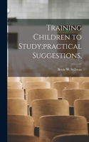 Training Children to Study;practical Suggestions,