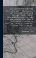 Quinología O Tratado Del Árbol De La Quina Ó Cascarilla, Con Su Descripción Y La De Otras Especies De Quinos Nuevamente Descubiertas En El Perú, Del Modo De Beneficiarla, De Su Elección, Comercio, Virtudes, Y Extracto Elaborado Con Cortezas Recient