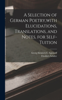 Selection of German Poetry, with Elucidations, Translations, and Notes, for Self-Tuition