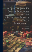 Les Quatre Jeux De Dames, Polonais, Égyptien, Égyptien, Échecs, Et a Trois Personnes ...