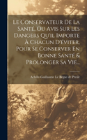 Conservateur De La Santé, Ou Avis Sur Les Dangers Qu'il Importe À Chacun D'éviter, Pour Se Conserver En Bonne Santé & Prolonger Sa Vie...