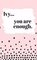 Ivy You are Enough: Cute Personalized Diary / Notebook / Journal/ Greetings / Appreciation Quote Gift (6 x 9 - 110 Blank Lined Pages)