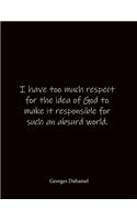 I have too much respect for the idea of God to make it responsible for such an absurd world. Georges Duhamel