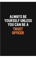 Always Be Yourself Unless You Can Be A Trust officer