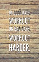 On Good Days, Workout On Bad Days, Workout HARDER