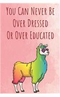 You Can Never Be Over Dressed Or Over Educated: Funny Unique Motivational Colorful Journal Notebook For Birthday, Anniversary, Christmas, Graduation and Holiday Gifts for Girls, Women, Men and Boy