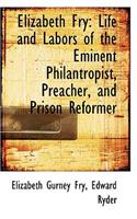 Elizabeth Fry: Life and Labors of the Eminent Philantropist, Preacher, and Prison Reformer