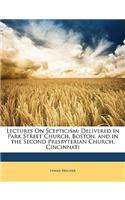 Lectures on Scepticism: Delivered in Park Street Church, Boston, and in the Second Presbyterian Church, Cincinnati