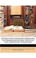 Katalog Der Fluckiger-Bibliothek Im Pharmazeutischen Institute Der Universitat Strassburg