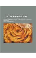 In the Upper Room; A Practical Exposition of John XIII-XVII (with Related Passages)