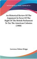 An Historical Review of the Argument in Favor of the Right of the British Parliament to Tax the American Colonies (1908)