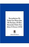 Recopilacion de Todas Las Obras Que Ha Escripto, El Muy Reueredo Padre Fray Aloso S Orozco (1554)