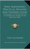 Tony Alexander's Practical Hunters And Trappers Guide: The Secrets Of The Art Told By An Experienced Trapper In His Own Way (1887)