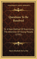 Questions To Be Resolved: Or A New Method Of Exercising The Attention Of Young People (1791)