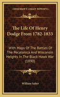 The Life Of Henry Dodge From 1782-1833: With Maps Of The Battles Of The Pecatonica And Wisconsin Heights In The Black Hawk War (1890)(English)