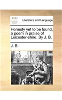 Honesty Yet to Be Found, a Poem in Praise of Leicester-Shire. by J. B.: (English)