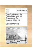 The Craftsman. by Caleb D'Anvers, of Gray's-Inn, Esq.; ... Volume 10 of 14