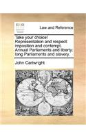 Take your choice! Representation and respect: imposition and contempt. Annual Parliaments and liberty: long Parliaments and slavery.