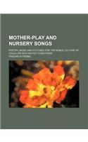 Mother-Play and Nursery Songs; Poetry, Music and Pictures for the Noble Culture of Child Life with Notes to Mothers