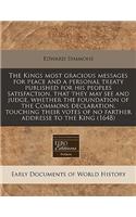 The Kings Most Gracious Messages for Peace and a Personal Treaty Published for His Peoples Satisfaction, That They May See and Judge, Whether the Foundation of the Commons Declaration, Touching Their Votes of No Farther Addresse to the King (1648)