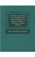 Problems in Ethics, Or, Grounds for a Code of Rules for Moral Conduct - Primary Source Edition