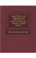 Logarithmic and Trigonometric Tables (to Five Places of Decimals) - Primary Source Edition