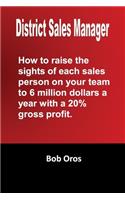 District Sales Manager: How to Raise the Sights of Each Sales Person on your Team to 6 Million Dollars a Year With a 20% GP
