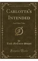 Carlotta's Intended: And Other Tales (Classic Reprint)