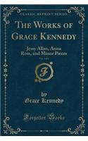 The Works of Grace Kennedy, Vol. 3 of 6: Jessy Allan, Anna Ross, and Minor Pieces (Classic Reprint)