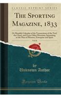 The Sporting Magazine, 1833, Vol. 82: Or Monthly Calendar of the Transactions of the Turf, the Chase, and Every Other Diversion, Interesting to the Man of Pleasure, Enterprise and Spirit