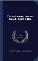 Beginning of man and What Becomes of Him