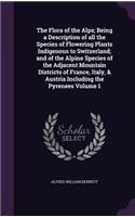 The Flora of the Alps; Being a Description of All the Species of Flowering Plants Indigenous to Switzerland; And of the Alpine Species of the Adjacent Mountain Districts of France, Italy, & Austria Including the Pyrenees Volume 1