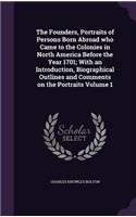 Founders, Portraits of Persons Born Abroad who Came to the Colonies in North America Before the Year 1701; With an Introduction, Biographical Outlines and Comments on the Portraits Volume 1