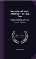 Memoirs and Select Remains of an Only Son: Who Died November 27, 1821, in His 19Th Year, While a Student in the University of Glasgow