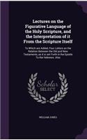 Lectures on the Figurative Language of the Holy Scripture, and the Interpretation of It from the Scripture Itself
