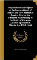 Organization and Objects of the Lincoln Guard of Honor, and First Memorial Service, Held on the Fifteenth Anniversary of the Death of Abraham Lincoln, Springfield, Illinois, April 15th, 1880