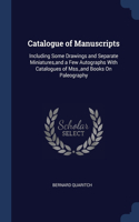 Catalogue of Manuscripts: Including Some Drawings and Separate Miniatures, and a Few Autographs With Catalogues of Mss., and Books On Paleography