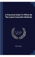A Practical Guide To Whist By The Latest Scientific Methods