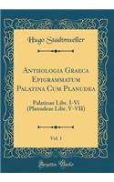 Anthologia Graeca Epigrammatum Palatina Cum Planudea, Vol. 1: Palatinae Libr. I-VI (Planudeae Libr. V-VII) (Classic Reprint)