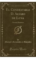 El Condestable D. Alvaro de Luna: Novela HistÃ³rica (Classic Reprint)